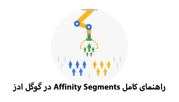 راهنمای کامل Affinity Segments در گوگل ادز – هدف‌گیری بر اساس علایق کاربران